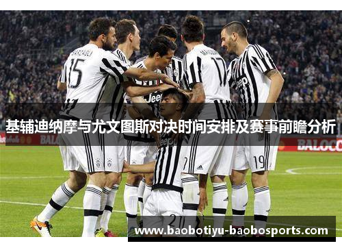 基辅迪纳摩与尤文图斯对决时间安排及赛事前瞻分析