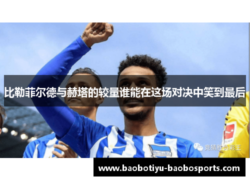 比勒菲尔德与赫塔的较量谁能在这场对决中笑到最后