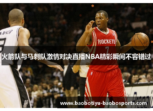 火箭队与马刺队激情对决直播NBA精彩瞬间不容错过