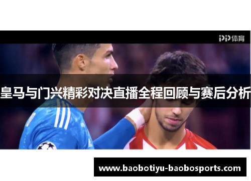 皇马与门兴精彩对决直播全程回顾与赛后分析